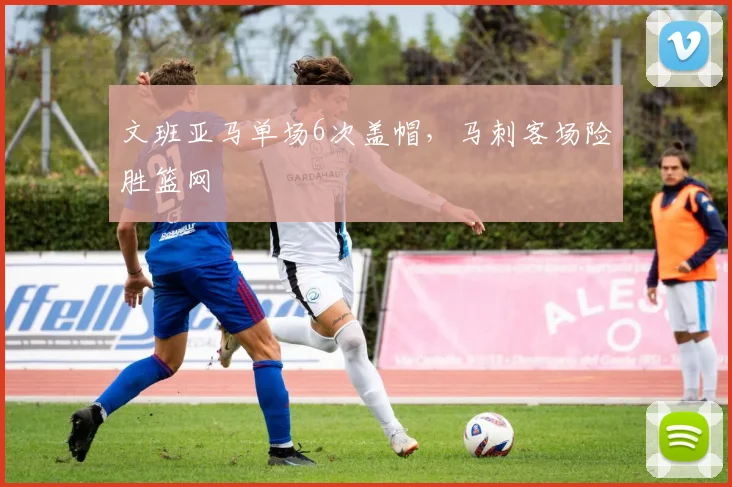 文班亚马单场6次盖帽,马刺客场险胜篮网