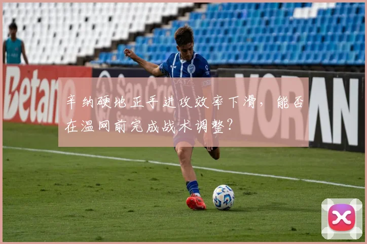 辛纳硬地正手进攻效率下滑,能否在温网前完成战术调整?