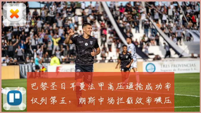 巴黎圣日耳曼法甲高压逼抢成功率仅列第五，朗斯中场拦截效率碾压豪门