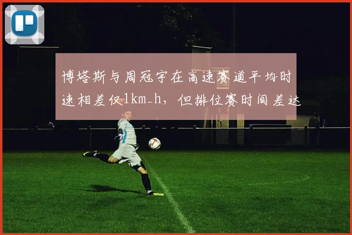 博塔斯与周冠宇在高速赛道平均时速相差仅1km_h,但排位赛时间差达0.2秒