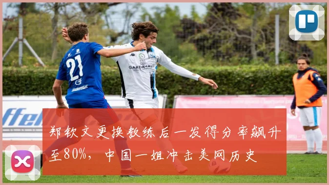 郑钦文更换教练后一发得分率飙升至80%,中国一姐冲击美网历史