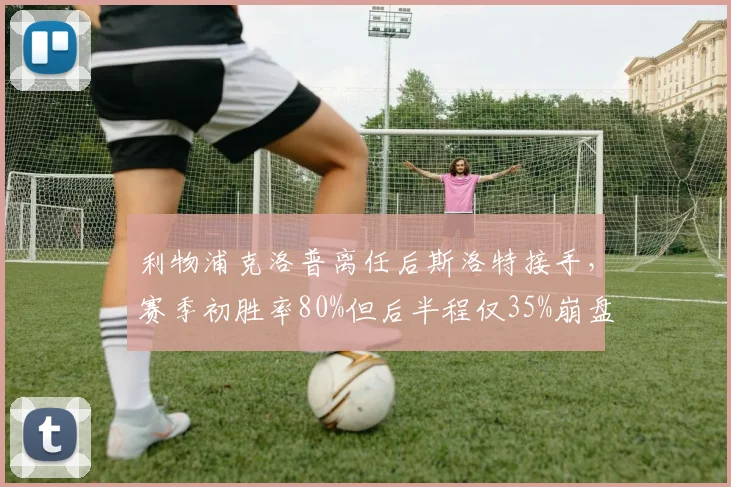 利物浦克洛普离任后斯洛特接手,赛季初胜率80%但后半程仅35%崩盘